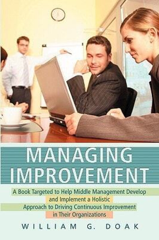 Managing Improvement: A Book Targeted to Help Middle Management Develop and Implement a Holistic Approach to Driving Continuous Improvement in Their Organizations av Bill Doak (Paperback)