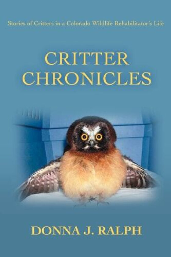 Critter Chronicles: Stories of Critters in a Colorado Wildlife Rehabilitator's Life av Donna Ralph (Paperback)