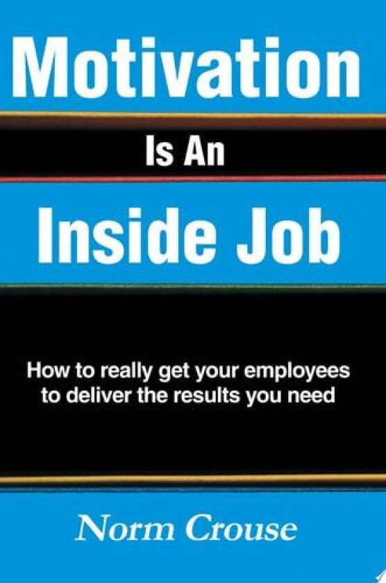 Motivation Is An Inside Job: How to really get your employees to deliver the results you need av Norman Crouse (Paperback)