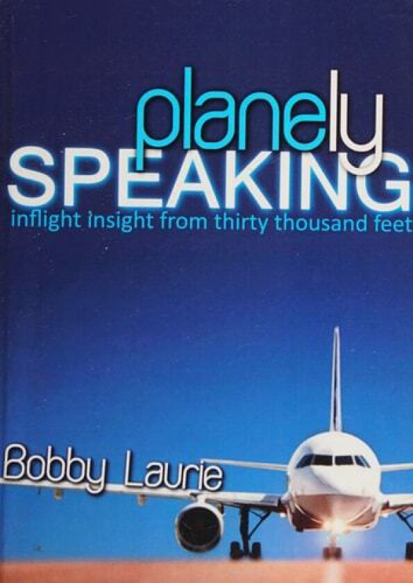 Planely Speaking: Inflight Insight from Thirty Thousand Feet av Bobby Laurie (Paperback)