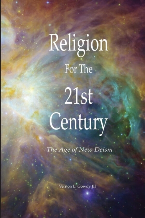 Religion for the 21st Century - the Age of New Deism av Vernon L. Gowdy III (Paperback)