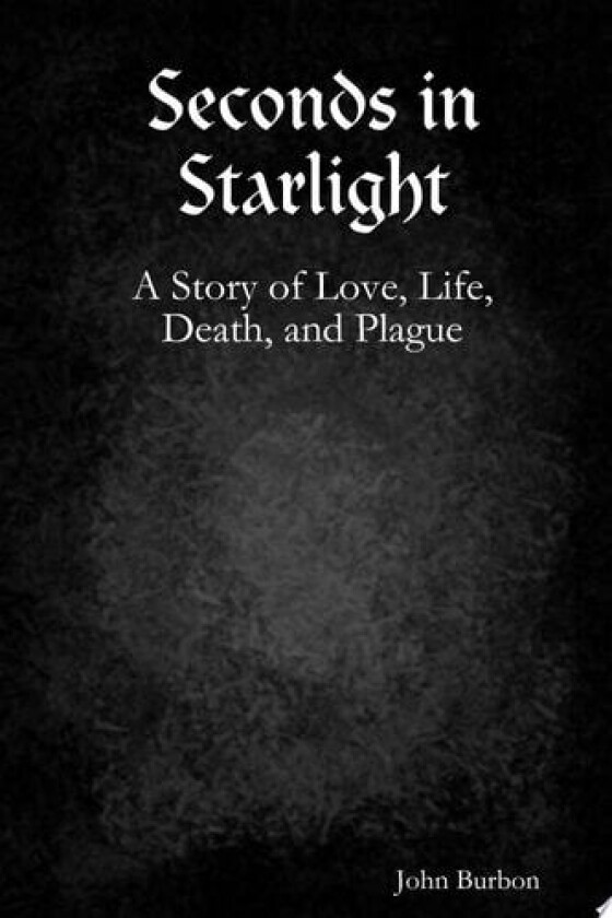 Seconds in Starlight: A Story of Love, Life, Death, and Plague av John Burbon (Paperback)