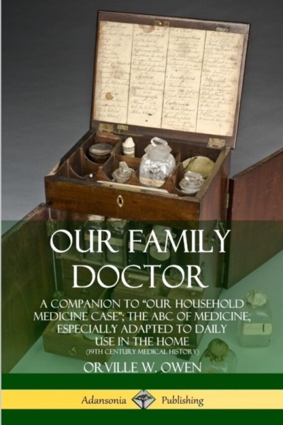 Our Family Doctor: A Companion to “Our Household Medicine Case”; The ABC of Medicine, Especially Adapted to Daily Use in the Home (19th Century Medical History) av Orville W. Owen (Paperback)