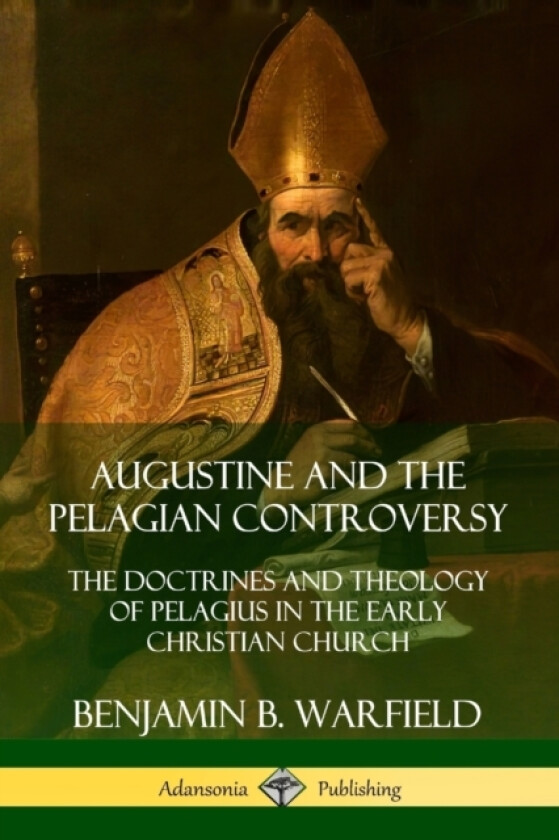 Augustine and the Pelagian Controversy: The Doctrines and Theology of Pelagius in the Early Christian Church av Benjamin B. Warfield (Paperback)