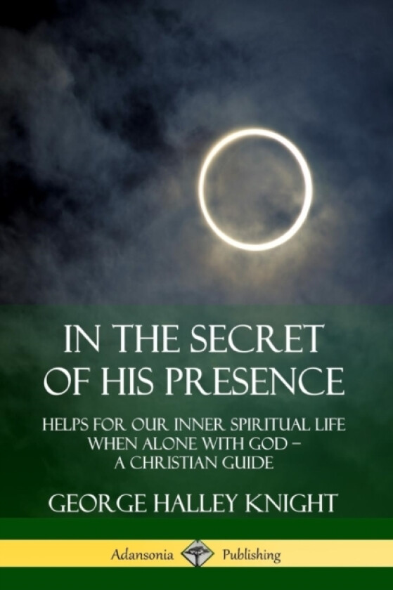 In the Secret of His Presence: Helps for our Inner Spiritual Life When Alone with God – A Christian Guide av George Halley Knight (Paperback)