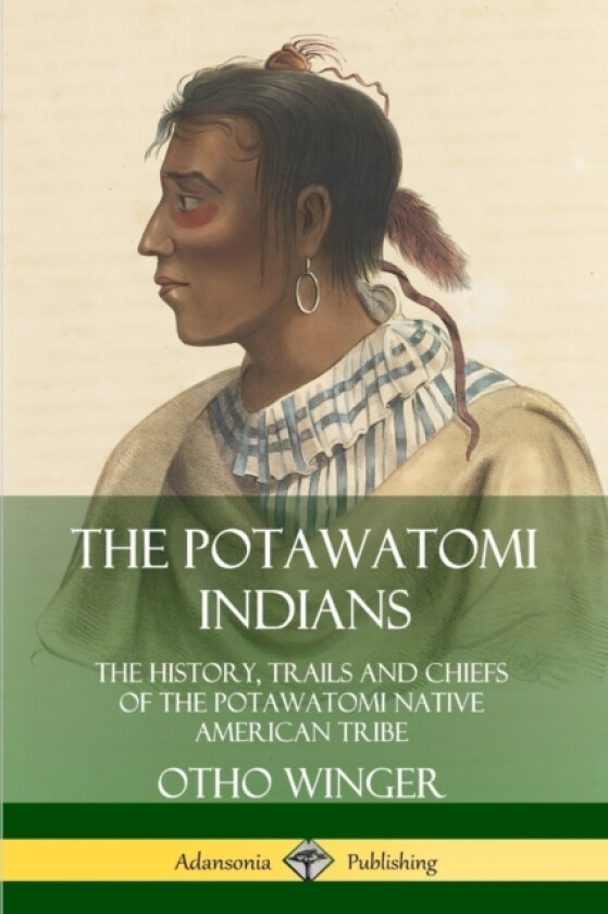 The Potawatomi Indians: The History, Trails and Chiefs of the Potawatomi Native American Tribe av Otho Winger (Paperback)