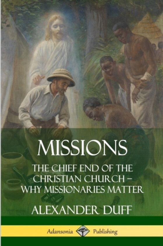 Missions: The Chief End of the Christian Church – Why Missionaries Matter av Alexander Duff (Paperback)