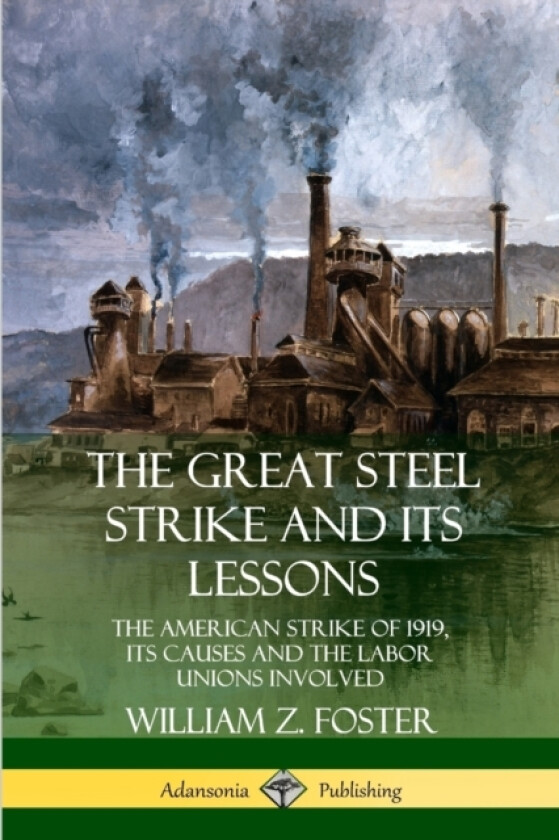 The Great Steel Strike and Its Lessons: The American Strike of 1919, its Causes and the Labor Unions Involved av William Z. Foster (Paperback)