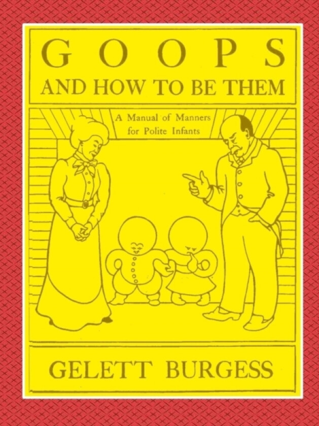 GOOPS AND HOW TO BE THEM - A Manual of Manners for Polite Infants Inculcating many Juvenile Virtues Both by Precept and Example With Ninety Drawings av Gelett Burgess (Paperback)