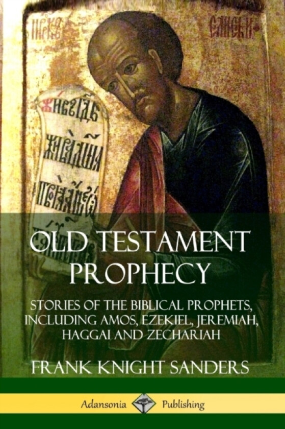 Old Testament Prophecy: Stories of the Biblical Prophets, including Amos, Ezekiel, Jeremiah, Haggai and Zechariah av Frank Knight Sanders (Paperback)
