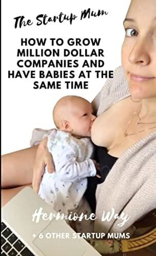 The Startup Mum - How To Grow Million Dollar Businesses & Have Babies At The Same Time av Hermione Way (Paperback)