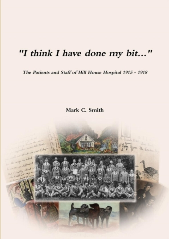 "I think I have done my bit..."- The Soldiers and Staff of Hill House Hospital 1915 -1918 av Mark C Smith (Paperback)