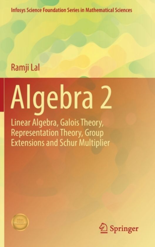 Algebra 2 Linear Algebra, Galois Theory, Representation theory, Group extensions and Schur Multiplier
