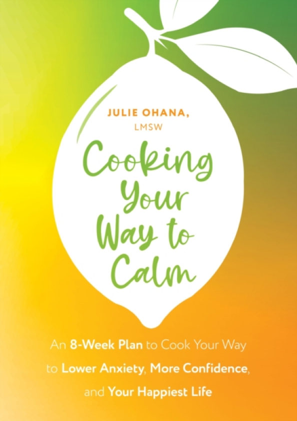 Cooking Your Way to Calm Get Out of Your Own Head and Get into the Kitchen