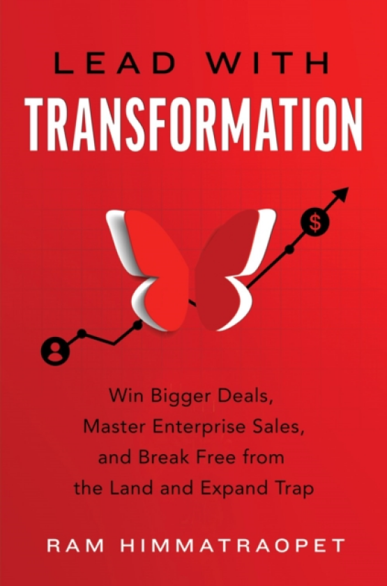Lead with Transformation Win Bigger Deals, Master Enterprise Sales, and Break Free from the Land and Expand Trap