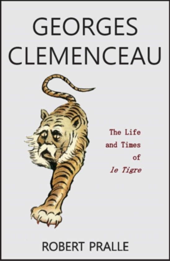Georges Clemenceau The Life and Times of Le Tigre