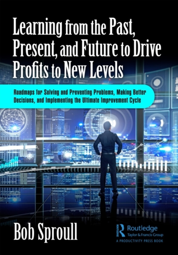 Learning from the Past, Present, and Future to Drive Profits to New Levels av Bob Sproull (Hardcover)