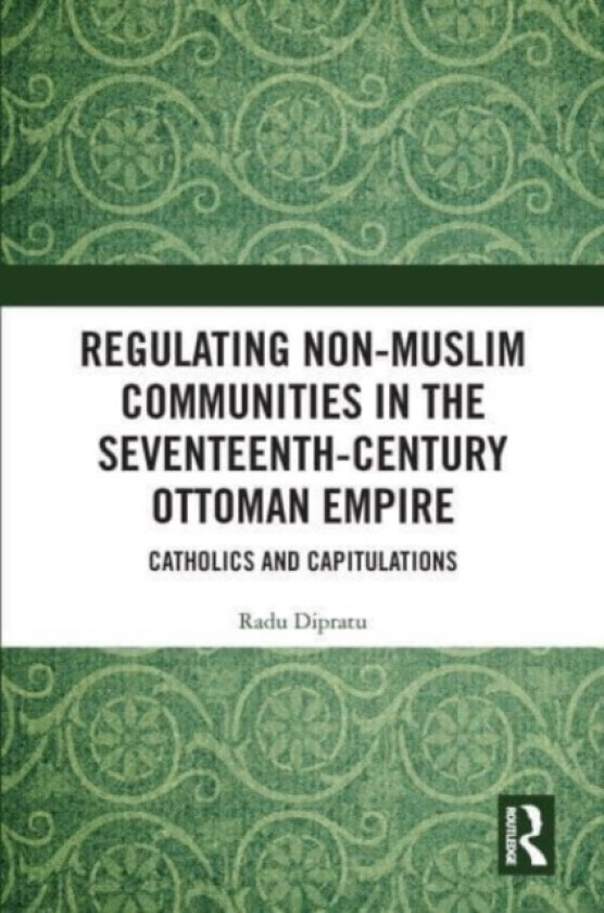 Regulating Non-Muslim Communities in the Seventeenth-Century Ottoman Empire av Radu Dipratu (Paperback)