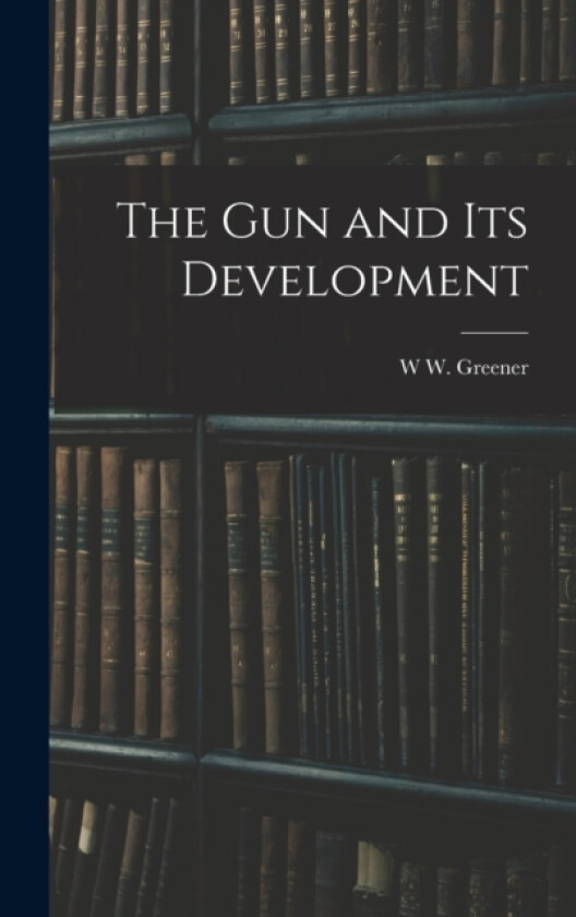 The gun and its Development av W W Greener (Hardcover)