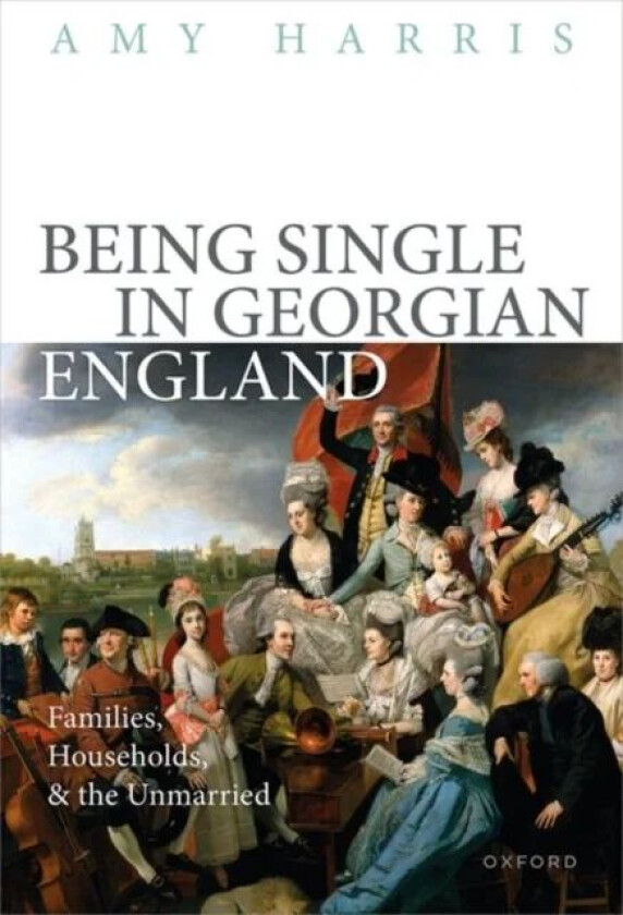 Being Single in Georgian England av Prof Amy (Associate Professor of History Associate Professor of History Brigham Young University) Harris