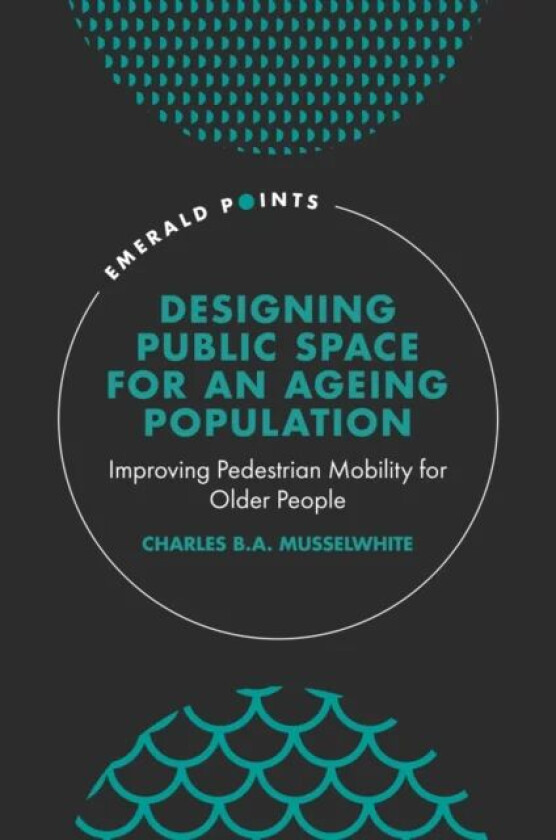 Designing Public Space for an Ageing Population av Charles (Aberystwyth University UK) Musselwhite