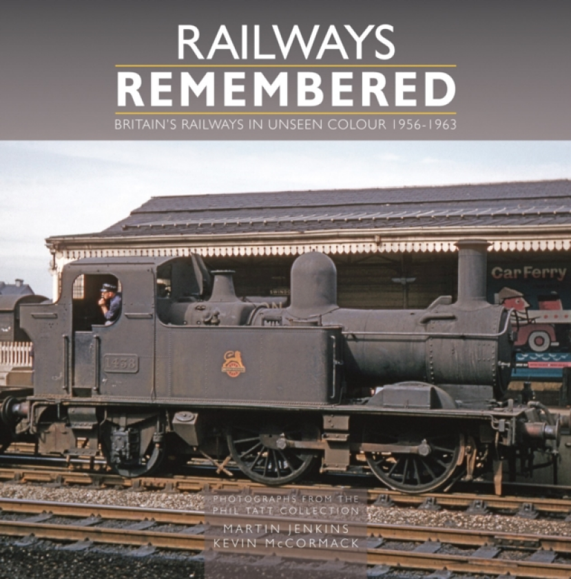Railways Remembered: Britain’s Railways in Unseen Colour 19561963 Photographs from the Phil Tatt Collection
