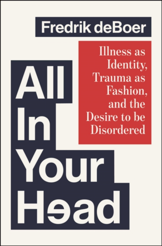 All in Your Head Illness as Identity, Trauma as Fashion, and the Desire to be Disordered