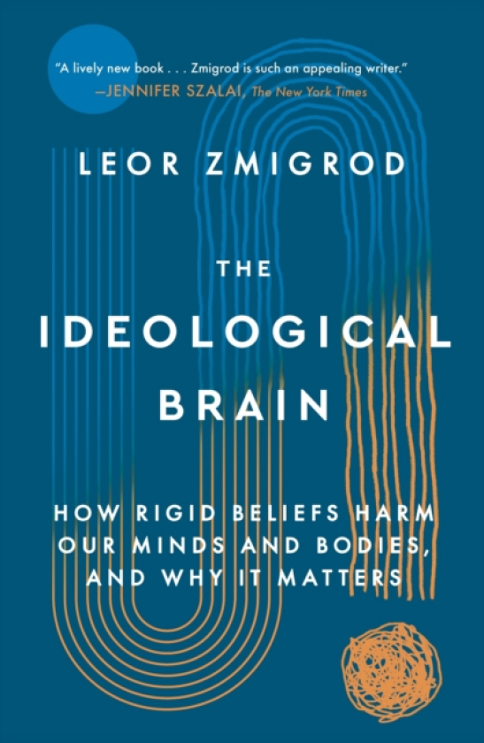 Ideological Brain How Rigid Beliefs Harm Our Minds and Bodies, and Why It Matters