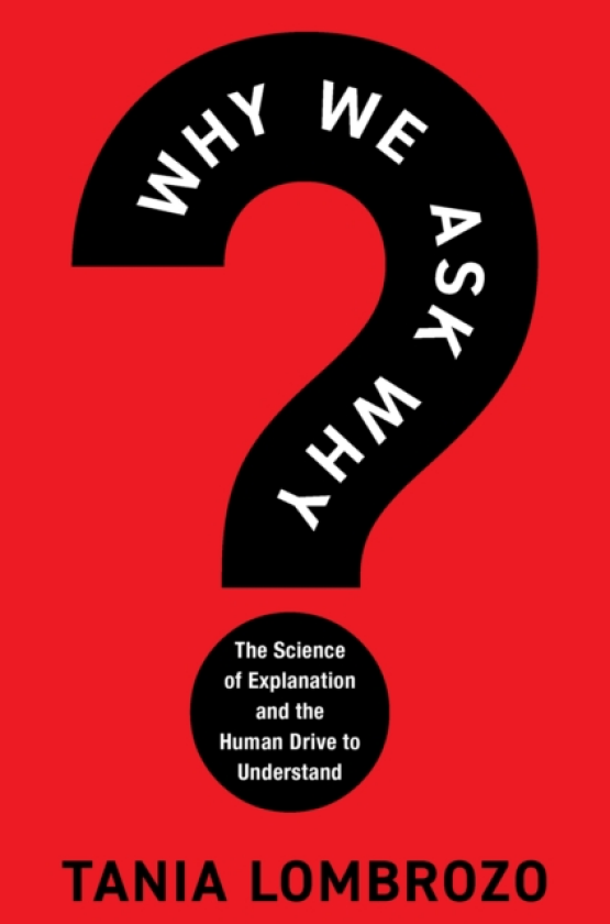 Why We Ask Why The Science of Explanation and the Human Drive to Understand