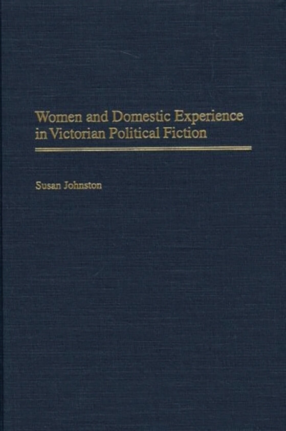 Women and Domestic Experience in Victorian Political Fiction av Susan Johnston (Hardcover)
