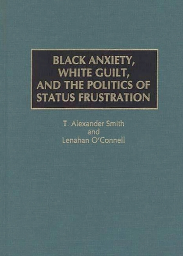 Black Anxiety, White Guilt, and the Politics of Status Frustration av Lenahan O'Connell, Alexander Smith (Hardcover)