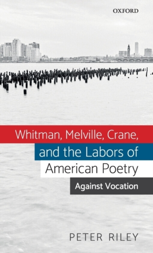 Whitman, Melville, Crane, and the Labors of American Poetry av Peter Riley (Hardcover)