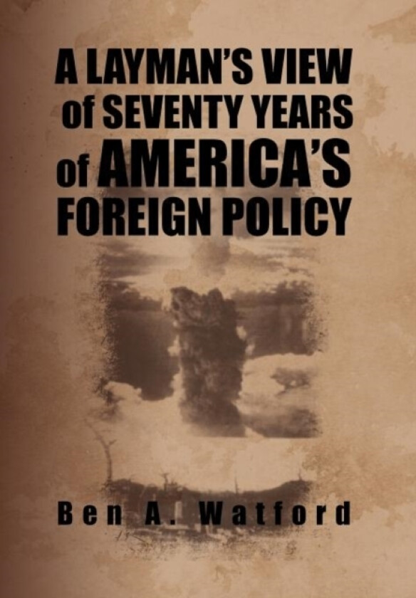 A Layman's View of Seventy Years of America's Foreign Policy av Ben A Watford (Hardcover)