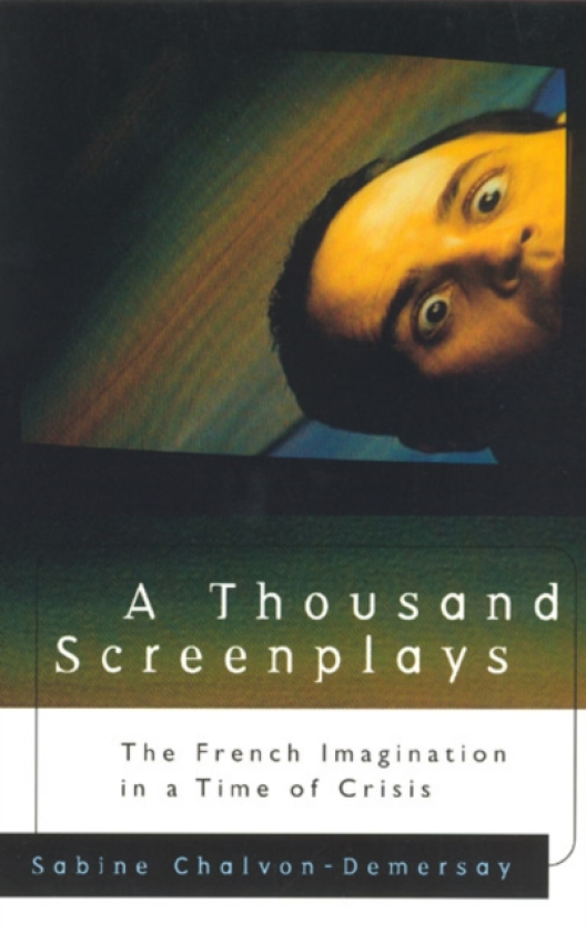 A Thousand Screenplays The French Imagination in a Time of Crisis