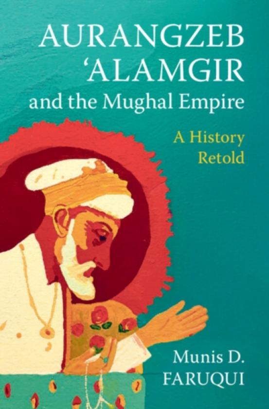 Aurangzeb ‘Alamgir and the Mughal Empire A History Retold