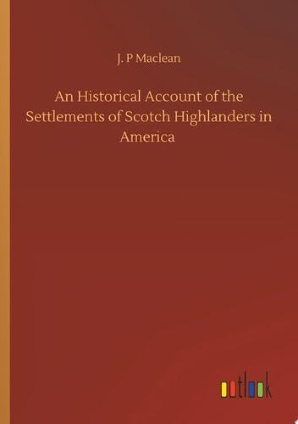 An Historical Account of the Settlements of Scotch Highlanders in America av J P MacLean (Paperback)