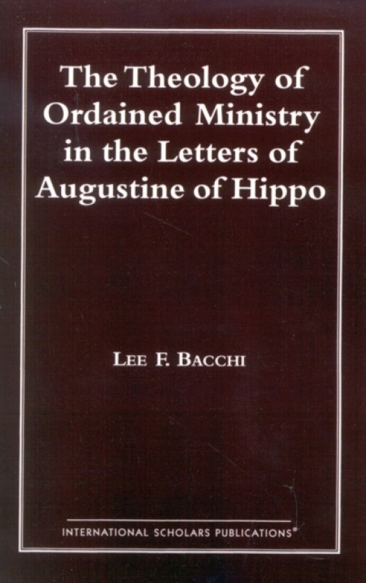 The Theology of Ordained Ministry in the Letters of Augustine of Hippo av Lee Francis Bacchi (Paperback)