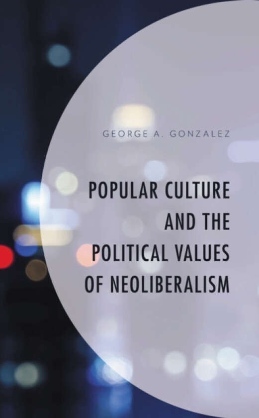Popular Culture and the Political Values of Neoliberalism av George A. Gonzalez (Hardcover)