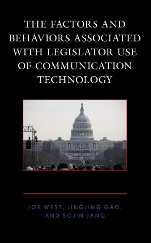 The Factors and Behaviors Associated with Legislator Use of Communication Technology av Joe West, Jingjing Gao, Sojin Jang (Hardcover)