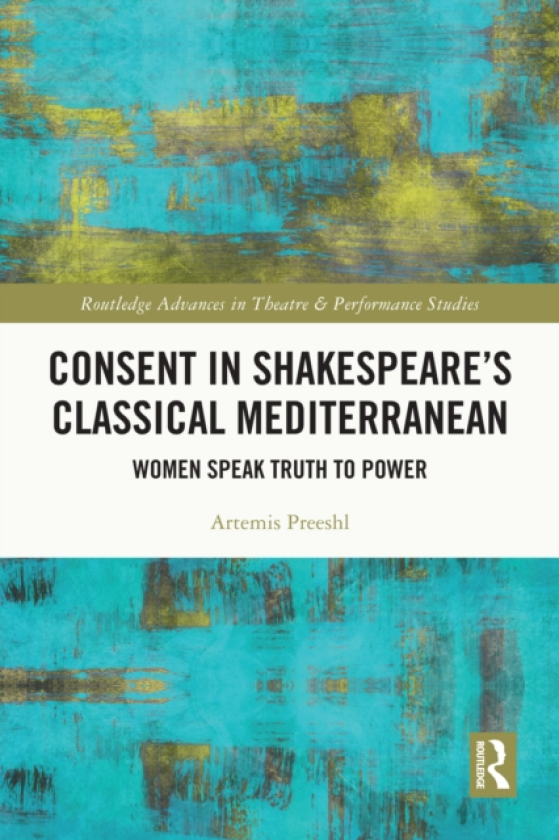 Consent in Shakespeare’s Classical Mediterranean Women Speak Truth to Power