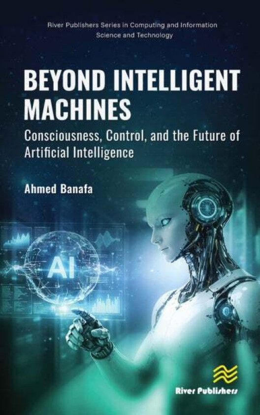 Beyond Intelligent Machines: Consciousness, Control, and the Future of Artificial Intelligence av Ahmed Banafa