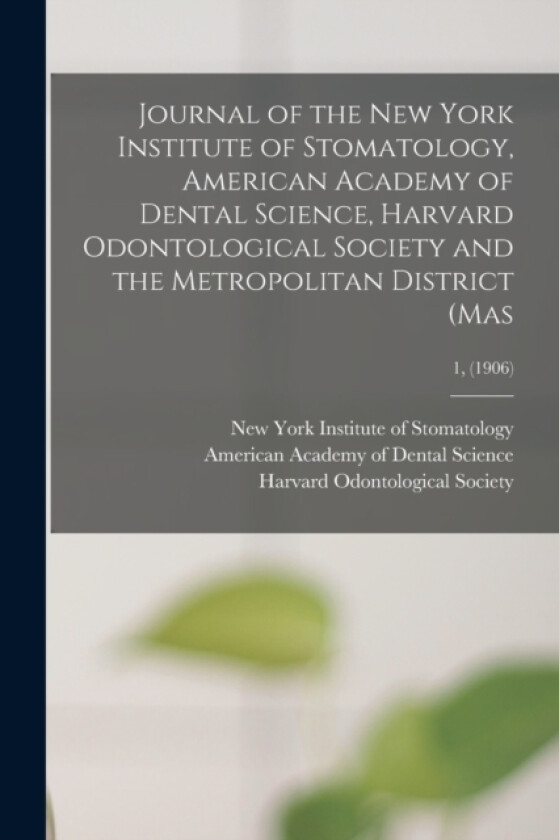 Journal of the New York Institute of Stomatology, American Academy of Dental Science, Harvard Odontological Society and the Metropolitan District (Mas; 1, (1906) (Paperback)