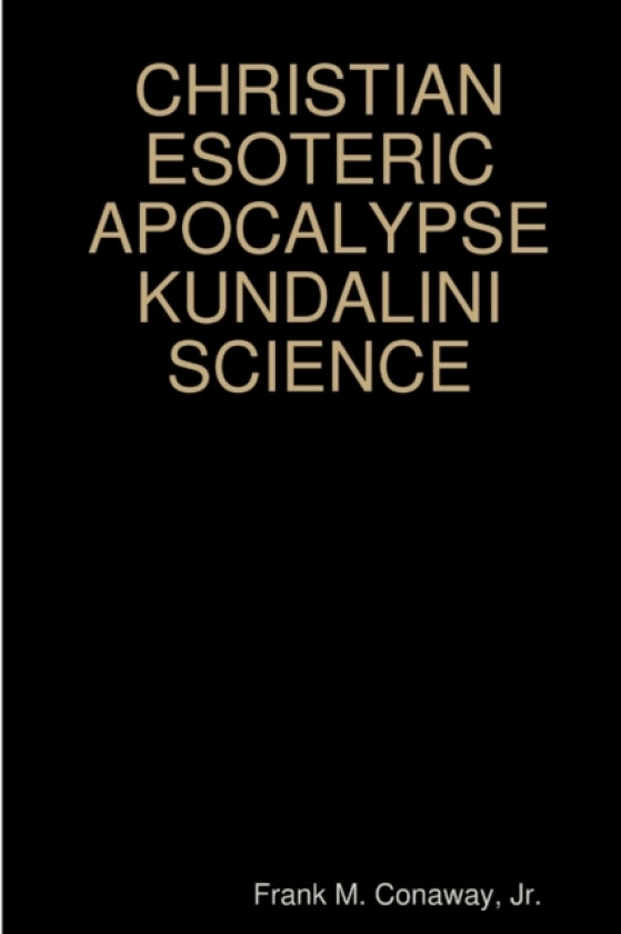 CHRISTIAN ESOTERIC APOCALYPSE KUNDALINI SCIENCE av JR. FRANK M. CONAWAY (Paperback)