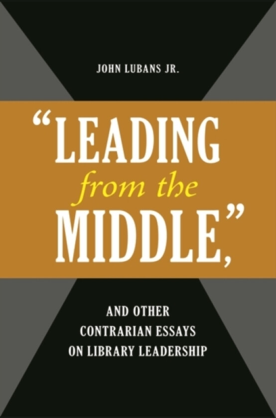"Leading from the Middle," and Other Contrarian Essays on Library Leadership av John Lubans Jr. (Paperback)