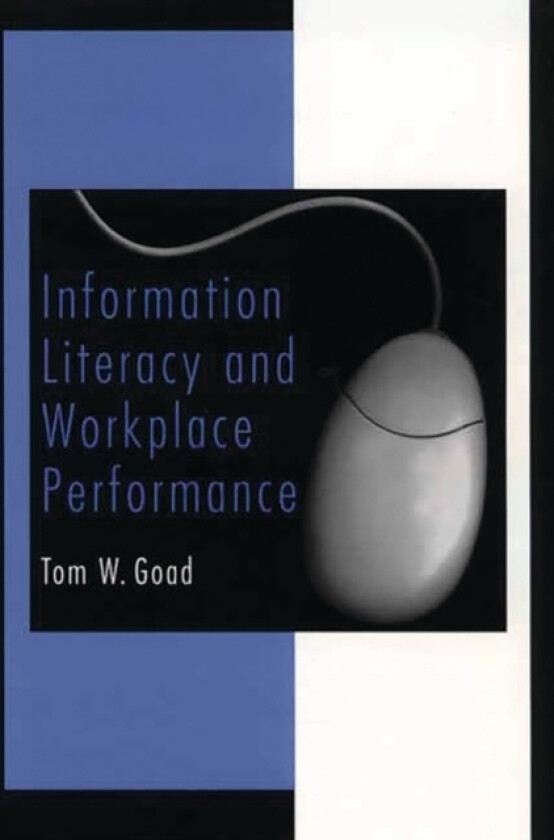 Information Literacy and Workplace Performance av Tom W. Goad (Hardcover)