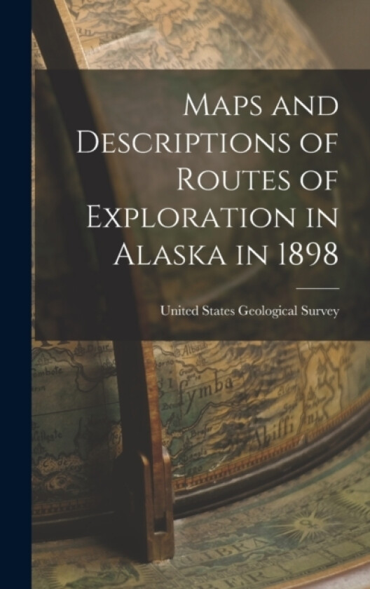 Maps and Descriptions of Routes of Exploration in Alaska in 1898 av United States Geological Survey (Hardcover)