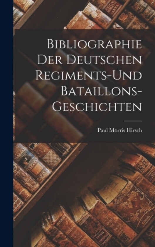 Bibliographie der Deutschen Regiments-und Bataillons-Geschichten av Paul Morris Hirsch (Hardcover)