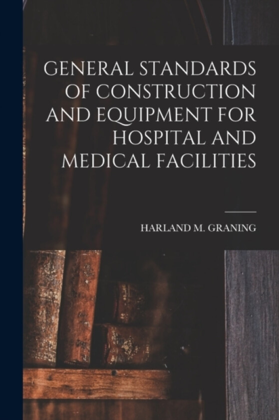 General Standards of Construction and Equipment for Hospital and Medical Facilities av Harland M Graning (Paperback)