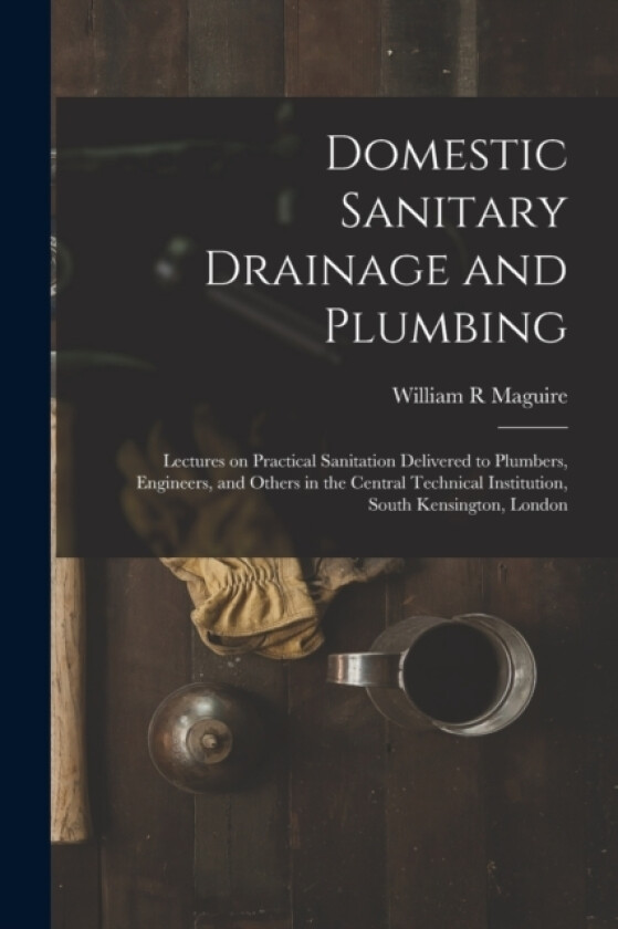 Domestic Sanitary Drainage and Plumbing av William R Maguire (Paperback)