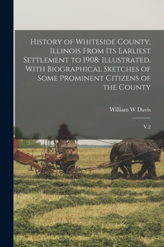 History of Whiteside County, Illinois From its Earliest Settlement to 1908 av William W Davis (Paperback)
